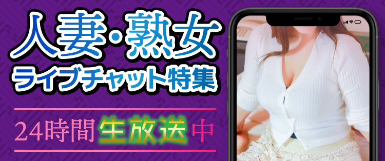 人妻・熟女ライブチャット特集!24時間生放送中